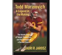 TODD MARINOVICH : A LEGEND IN THE MAKING: The Untold Story of Talent, Temptation, and the Struggle for a Second Chance
