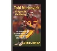 TODD MARINOVICH : A LEGEND IN THE MAKING: The Untold Story of Talent, Temptation, and the Struggle for a Second Chance