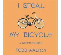 Todd Walton - I Steal My Bicycle & Other Stories