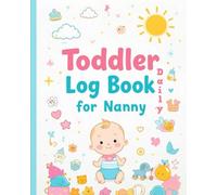 toddler daily log book for nanny: Track Your Toddler’s Daily Needs, Routines, and Development with Ease - Perfect for Nannies and Caregivers