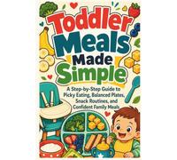 Toddler Meals Made Simple: A Step-by-Step Guide to Picky Eating, Balanced Plates, Snack Routines, and Confident Family Meals (The Calm Plate Collection)
