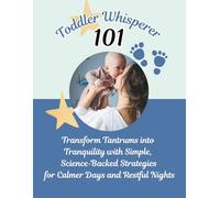 Toddler Whisperer101: Transform Tantrums into Tranquility with Simple, Science-Backed Strategies for Calmer Days and Restful Nights