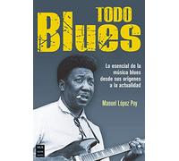 Todo blues: Lo Esencial de la Música Blues Desde Sus Orígenes a la Actualidad