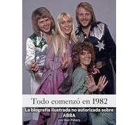 Todo comenzó en 1982 - Completo en color: La biografía ilustrada no autorizada sobre ABBA