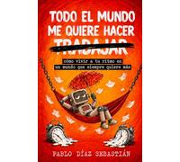 TODO EL MUNDO ME QUIERE HACER TRABAJAR: cómo vivir a tu ritmo en un mundo que siempre quiere más