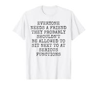 Todo el Mundo Necesita un Amigo Que no esté a tu Lado en Serious Functions Camiseta