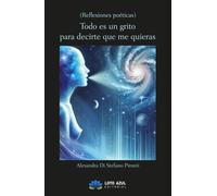Todo es un grito para decirte que me quieras: Reflexiones poéticas (Poesía)