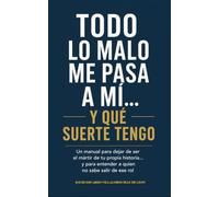 Todo lo malo me pasa a mí... y qué suerte tengo: Un manual para dejar de ser el mártir de tu propia historia... y para entender a quien no sabe salir de ese rol
