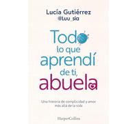 Todo lo que aprendí de ti, abuela – Una historia de complicidad y amor más allá de la vida