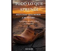 Todo lo que aprendí mientras veía morir a mi madre: Cómo reconstruirse después de la pérdida, el duelo y el dolor. Un viaje honesto a través del trauma