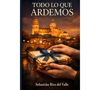 TODO LO QUE ARDEMOS: Una novela del amor que no cabe en el tiempo