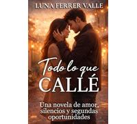Todo lo que callé: Una novela de amor, silencios y segundas oportunidades (Entre el amor y el olvido)