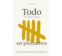 Todo lo que debes saber para ser productivo: El arte de trabajar menos para hacer más