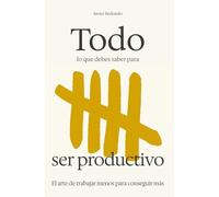 Todo lo que debes saber para ser productivo: El arte de trabajar menos para hacer más