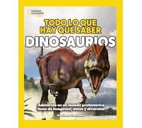 Todo lo que hay que saber - Dinosaurios: Adéntrate en un mundo prehistórico lleno de imágenes, datos y diversión (National Geographic Kids)