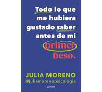 Todo lo que me hubiera gustado saber antes del primer beso | Julia Moreno García