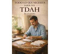 TODO LO QUE NECESITA SABER SOBRE EL TDAH EN EL ADULTO: Guía clínica de referencia: diagnóstico exhaustivo y tratamiento integral