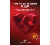 Todo lo que necesitas es Amor: Guìa de amor propio,amor incondicional,empoderamiento y espiritualidad.