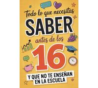 Todo lo que Necesitas Saber Antes de los 16 y que No te Enseñan en la Escuela: Cómo ser independiente, cuidar tu imagen, ganar dinero y administrarlo, encontrar amigos verdaderos