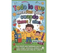 Todo lo que necesitas saber cuando tienes 7 años: Guía infantil sobre habilidades para la vida, colegio, emociones, amistad y datos curiosos para niños de 7 años