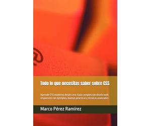 Todo lo que necesitas saber sobre CSS: Aprende CSS moderno desde cero: Guía completa de diseño web responsivo con ejemplos, buenas prácticas y técnicas avanzadas (Desarrollo Web)