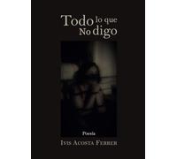 Todo lo que no digo: Poemas (Poesía erótica de Ivis Acosta Ferrer)
