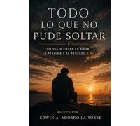Todo lo que no puede soltar: Escritos sobre amar, perder y volver a encontrarme