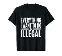 Todo lo Que Quiero Hacer es Ilegal Camiseta