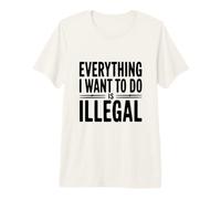 Todo lo Que Quiero Hacer es Ilegal Camiseta Premium