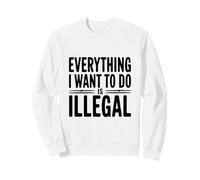 Todo lo Que Quiero Hacer es Ilegal Sudadera