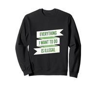 Todo lo que quiero hacer es ilegal Sudadera