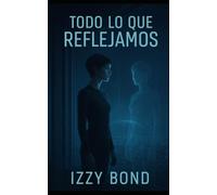 TODO LO QUE REFLEJAMOS: Un Thriller Distópico de Ciencia Ficción e Inteligencia Artificial (Realidades Fracturadas (Relatos de Suspenso de Izzy Bond))