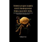 TODO LO QUE SABES ESTÁ TRABAJANDO PARA ALGUIEN MÁS.