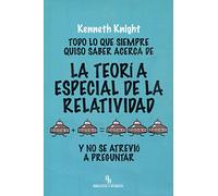 Todo lo que siempre quiso saber acerca de la Teoría Especial de la Relatividad y no se atrevió a preguntar (DIVULGACION CIENTIFICA)