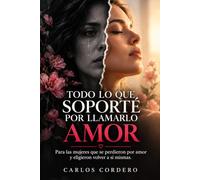 TODO LO QUE SOPORTE POR LLAMARLO AMOR: PARA LAS MUJERES QUE SE PERDIERON POR AMOR Y ELIGIERON VOLVER A SI MISMAS