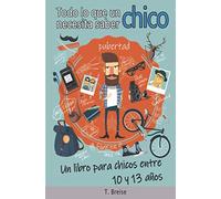 Todo lo que un chico necesita saber: Un libro para chicos entre 10 y 13 años