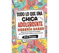 Todo lo que una Chica Adolescente Debería Saber: Guía con los mejores consejos para sobrevivir, brillar y ser tú misma