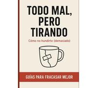 Todo mal, pero tirando (Guías para fracasar mejor)