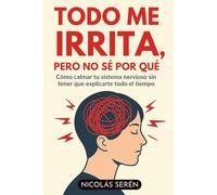 Todo Me Irrita, Pero No Sé Por Qué: Cómo Calmar Tu Sistema Nervioso Sin Tener Que Explicarte Todo El Tiempo: Aprenderás de amor propio y desarrollo personal