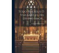 Todo Por Jesus Ó Vias Faciles Del Divino Amor...