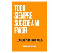 TODO SIEMPRE SUCEDE A MI FAVOR: El Arte de Permitir que Suceda