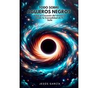 Todo sobre Agujeros Negros: Viaje al Corazón del Universo desde la Comodidad de Tu Sofá (astronomy books, black hole, physics books, string theory, cosmology, astrophysics)