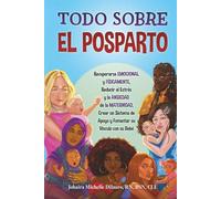 TODO SOBRE EL POSPARTO: Recuperarse Emocional y Físicamente, Reducir el Estrés y la Ansiedad de la Maternidad, Crear un Sistema de Apoyo y Fomentar el Vínculo con el Bebé
