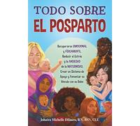 TODO SOBRE EL POSPARTO: Recuperarse Emocional y Físicamente, Reducir el Estrés y la Ansiedad de la Maternidad, Crear un Sistema de Apoyo y Fomentar el Vínculo con el Bebé