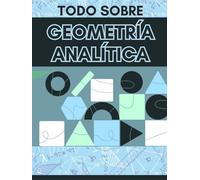 TODO SOBRE GEOMETRÍA ANALÍTICA. MATEMÁTICAS: APRENDE GEOMETRÍA ANALÍTICA DE PRINCIPIANTE A AVANZADO. GUÍA DE APRENDIZAJE (APRENDE MATEMÁTICAS DESDE CERO A AVANZADO)
