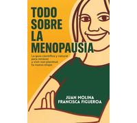 TODO SOBRE LA MENOPAUSIA: La guía científica y natural para renacer y vivir con plenitud tu nueva etapa