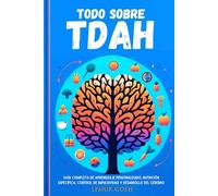 Todo sobre TDAH: Guía Completa De Aprendizaje Personalizado, Nutrición Específica, Control De Impulsividad Y Desarrollo Del Cerebro (tdah adultos, ... de atencion con hiperactividad, impulsos)