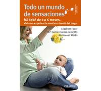 Todo un mundo de sensaciones: Mi bebé de 0 a 6 meses. Vivir una experiencia emotiva a través del juego (Guías para padres y madres)