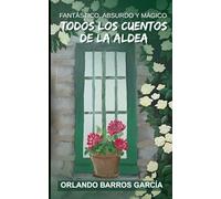 TODOS LOS CUENTOS DE LA ALDEA: Fantástico, Absurdo y Mágico