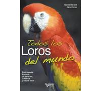 Todos los loros del mundo: Enciclopedia ilustrada de especies, cuidados y cría de loros